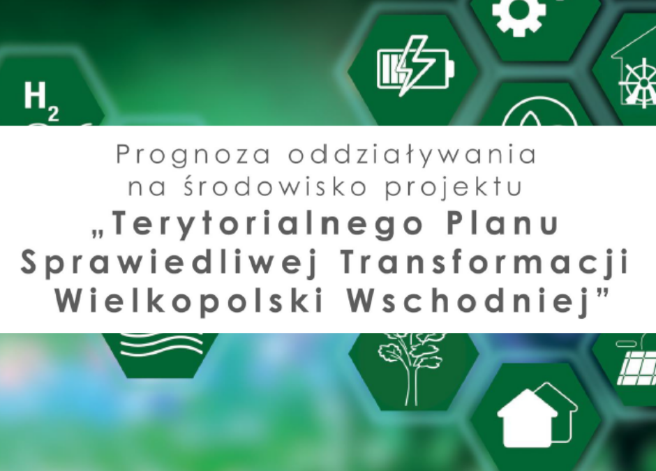 Prognoza Oddziaływania na Środowisko dla projektu Terytorialnego Planu Sprawiedliwej Transformacji Wielkopolski Wschodniej