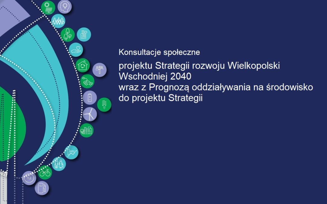 Konsultacje projektu Strategii rozwoju Wielkopolski Wschodniej 2040  wraz z Prognozą oddziaływania na środowisko do projektu Strategii